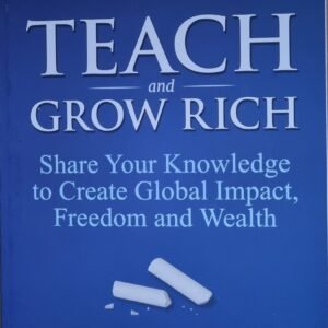 Teach and Grow Rich: Share Your Knowledge to Create Global Impact, Freedom and Wealth