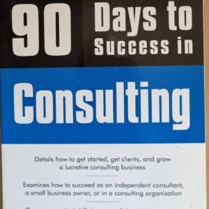 90Days To Success in Consulting: Details How to Get Started, Get Clients and Grow a Lucrative Consulting Business