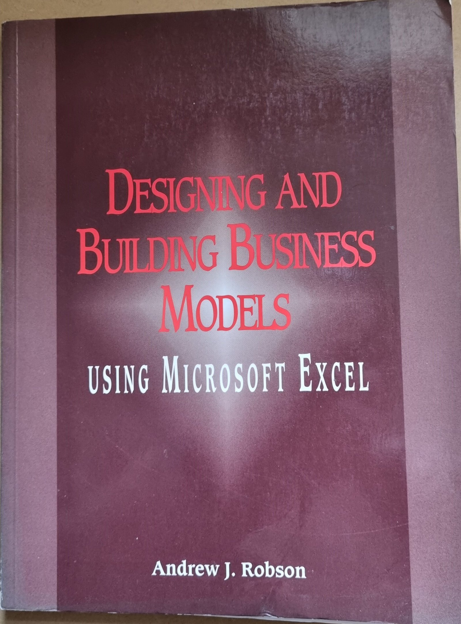 Designing and Building Business Models: Using Microsoft Excel