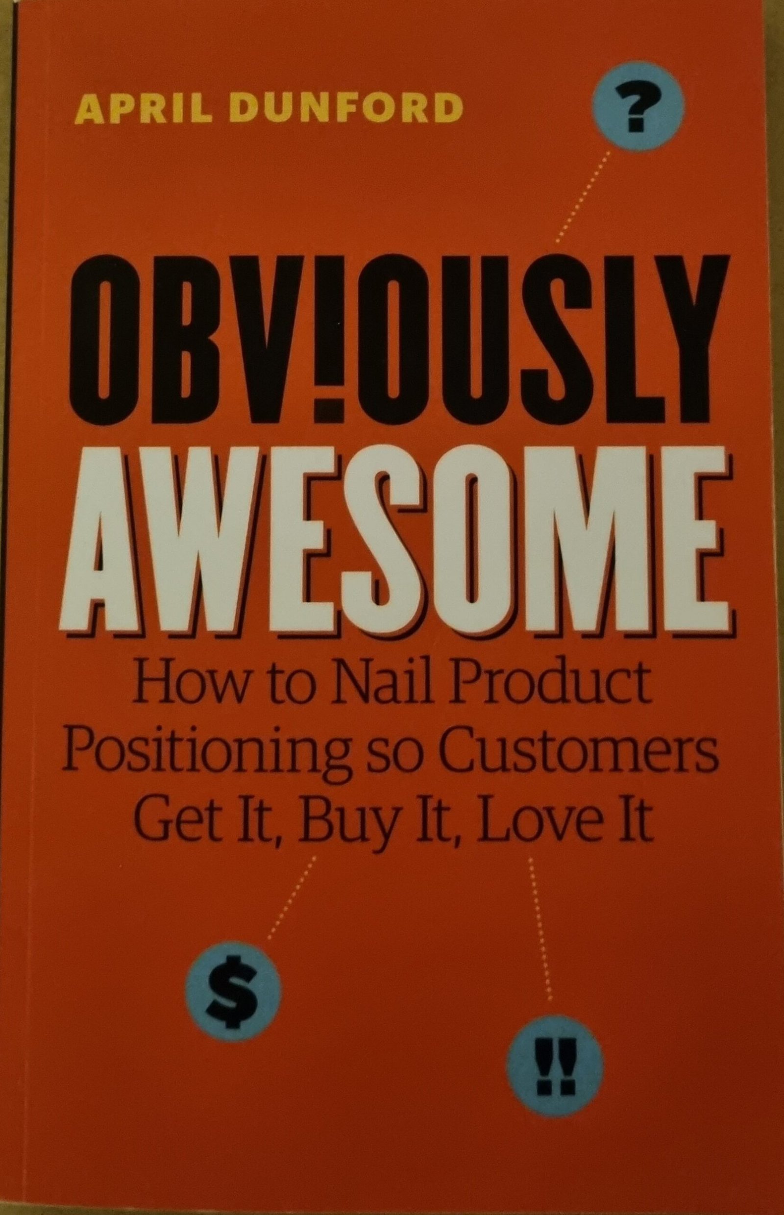Obviously Awesome: How To Nail Product Positioning  So Customers Get It. Buy It. Love It