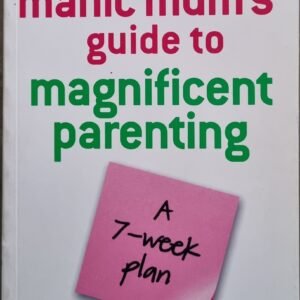 The Manic Mum's Guide To Magnificent Parenting: A 7-Week Plan