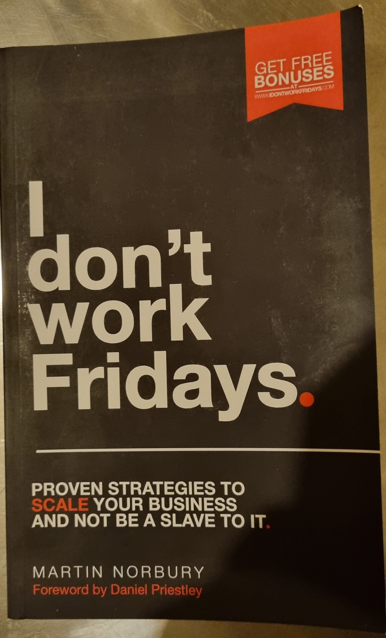 I Don't Work Fridays: Proven Strategies to Scale Your Business and Not Be a Slave to It