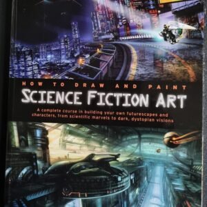 Science Fiction Art: How to Draw and Paint - A Complete Course in Building Your Own Futurescapes and Characters; from Scientific Marvels in Dark, Dystopian Visions