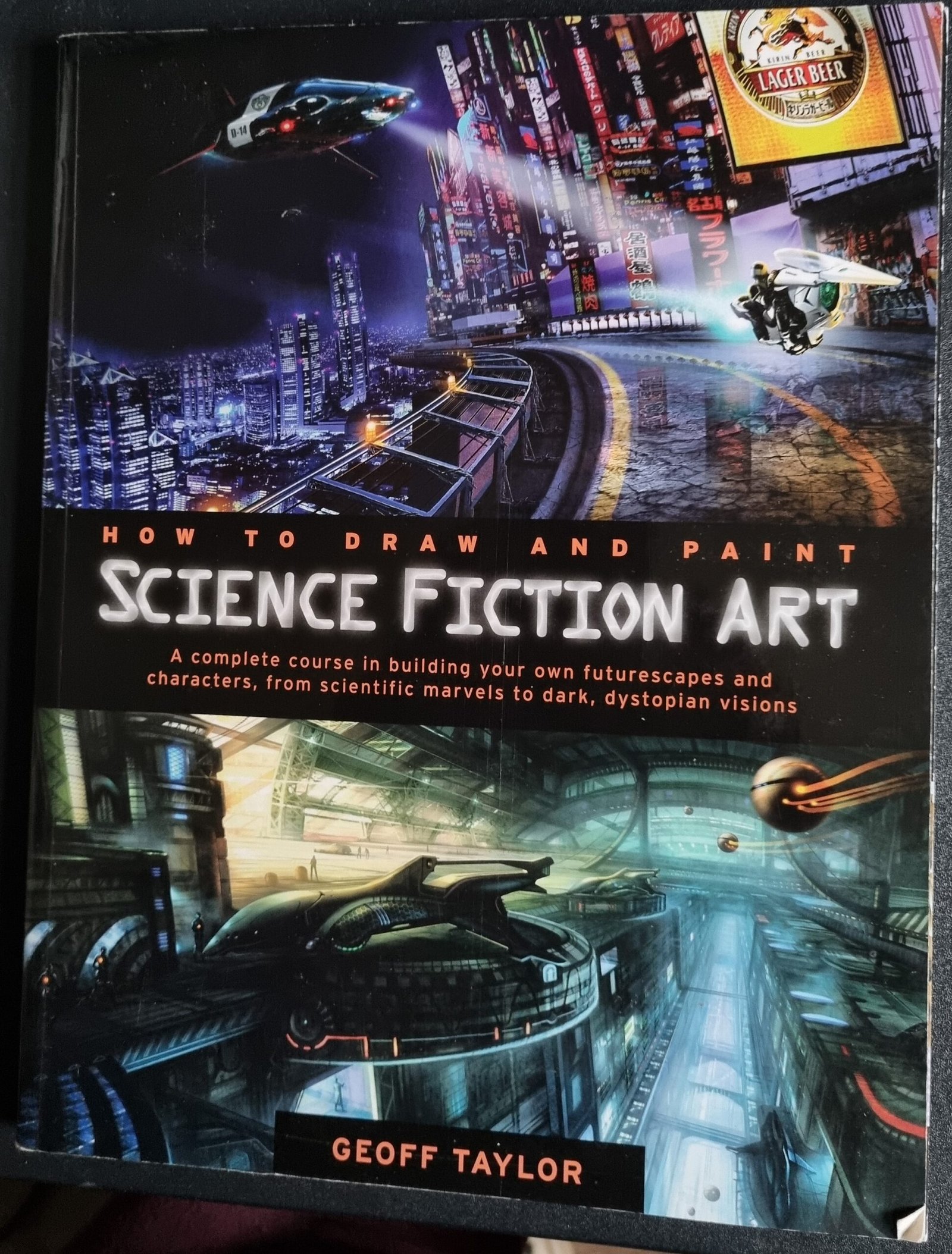Science Fiction Art: How to Draw and Paint - A Complete Course in Building Your Own Futurescapes and Characters; from Scientific Marvels in Dark, Dystopian Visions