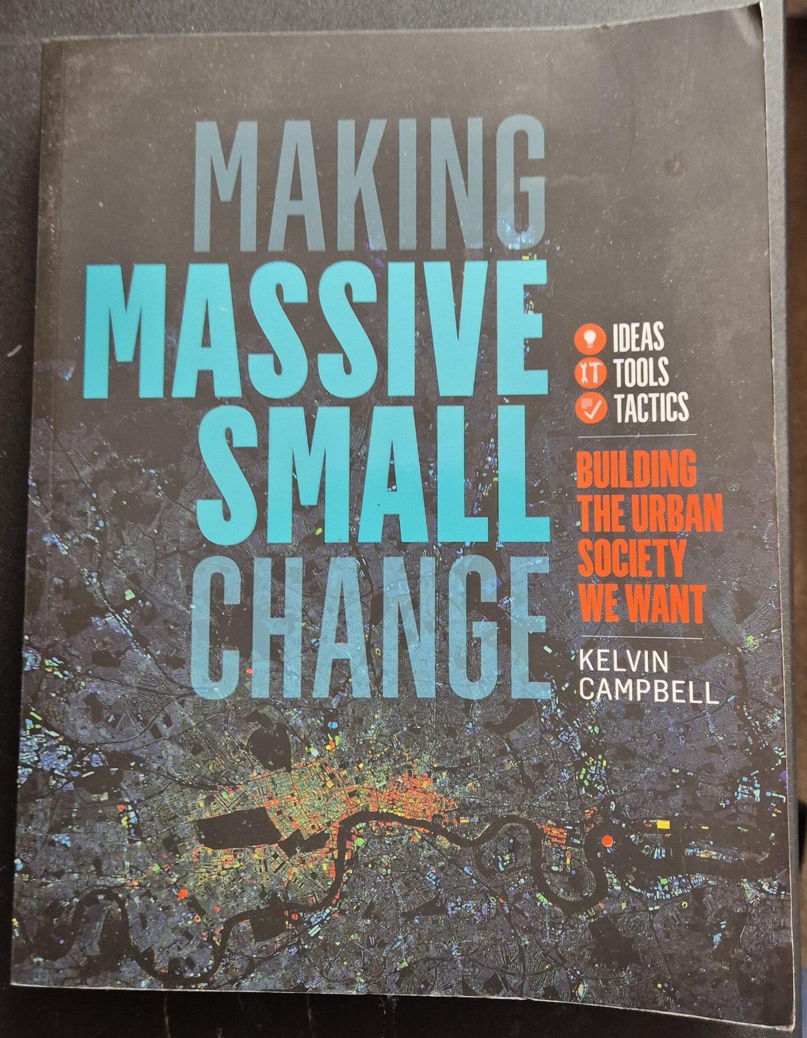 Making Massive Small Change: Building The Urban Society We Want - Ideas, Tools, Tactics by Kevin Campbell