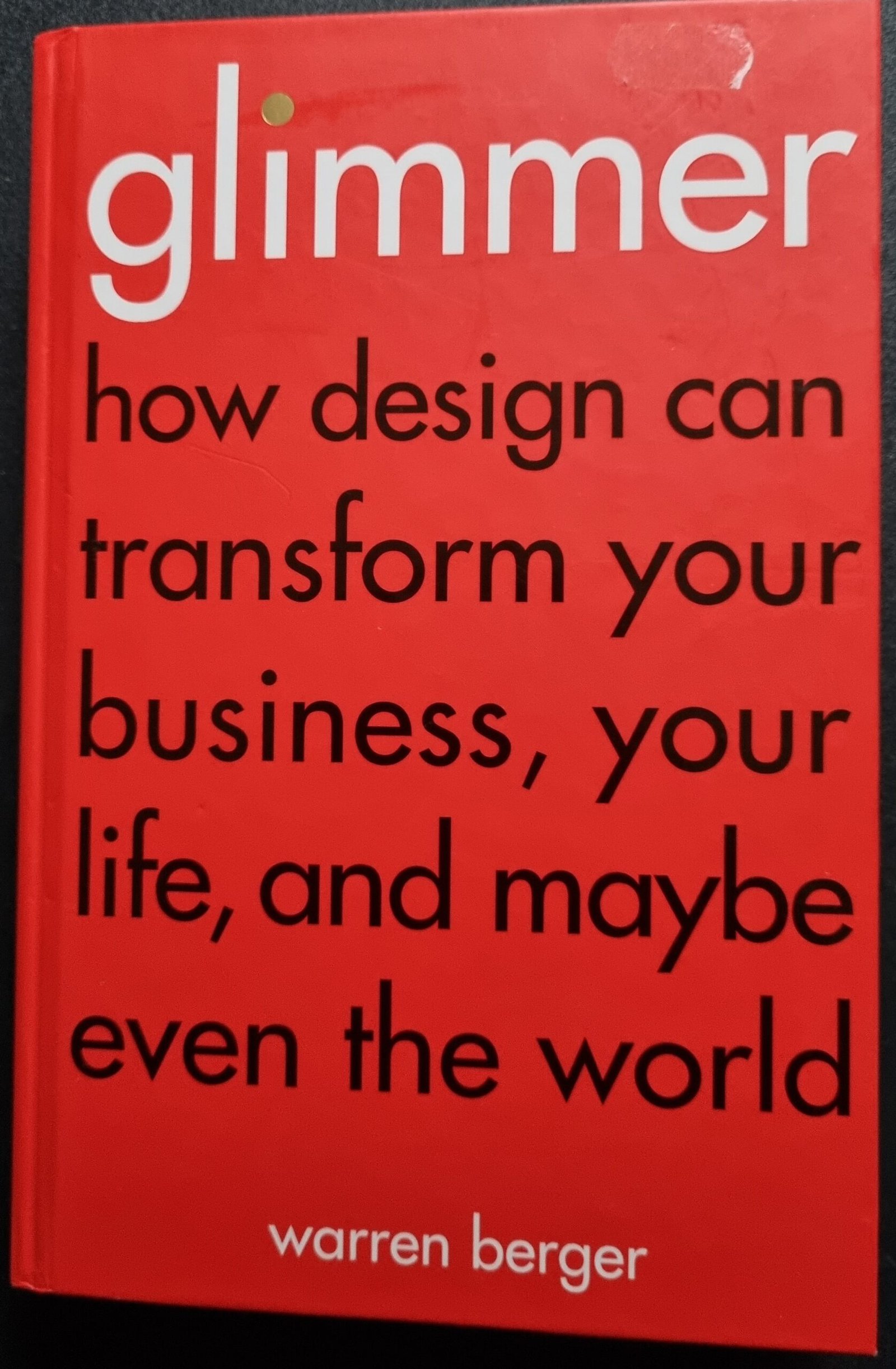 Glimmer: How Design Can Transform Your Business, Your Life, and Maybe Even The World by Warren Berger