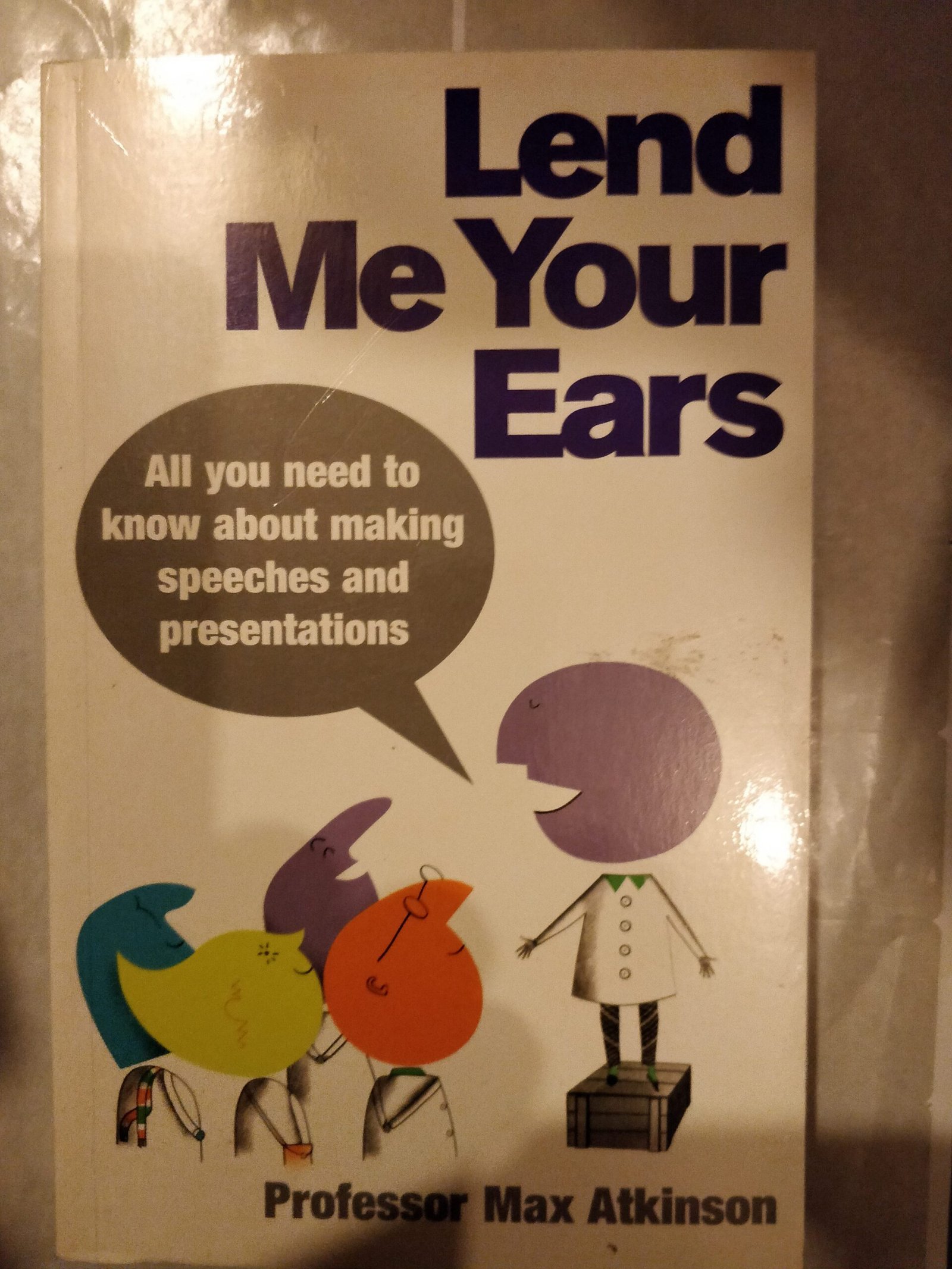 Lend Me Your Ears: All You Need to Know about Making Speeches and Presentations