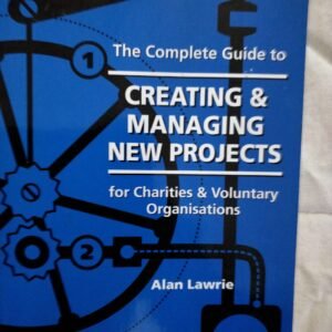 The Complete Guide to Creating & Managing New Project: For Charting & Voluntary Organisations