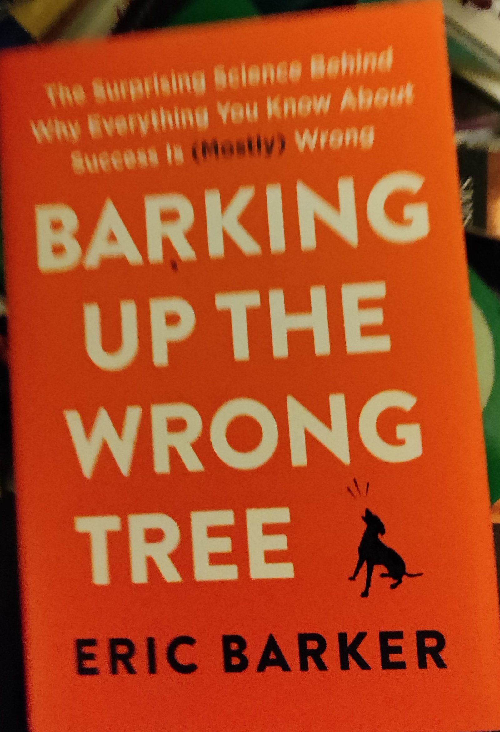 Barking Up The Wrong Tree: How The Surprising Science Behind Why Everything You Know About Success Is Wrong