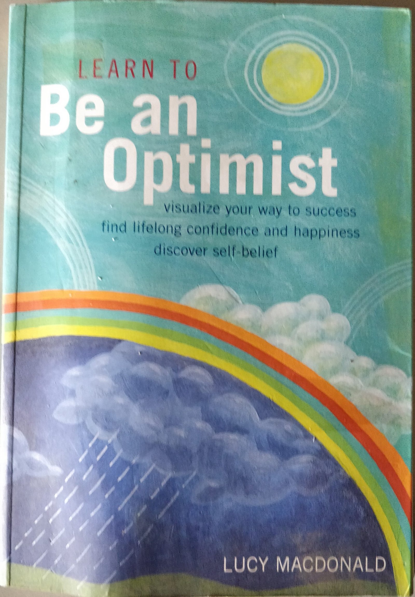 Learn to Be An Optimist: Visualize Your Way to Success: Find Lifelong Confidence and Happiness. Discover Your Self Belief