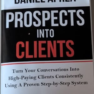 Prospects Into Clients: Turn Your Conversations Into High-Paying Clients Constantly Using a Proven Step-by-Step System by Daniel Aprea