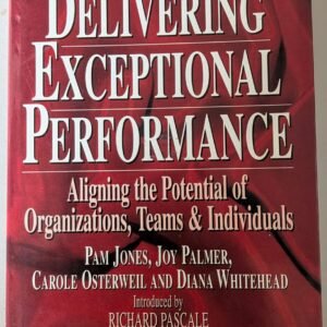 Delivering Exceptional Performance: Aligning the Potential of Organizations, Team & Individuals by Pam Jones, Joy Palmers, Carole Osterweil and Diana Whitehead