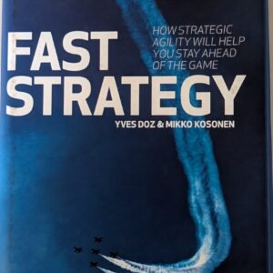 Fast Strategy: How Strategic Agility Will Help You Stay Ahead of the Game by Yves Doz & Mikko Kosonen